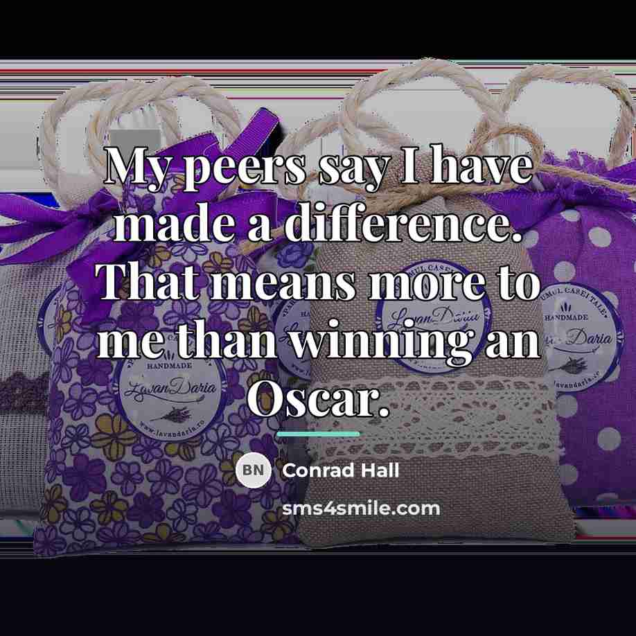 “My peers say I have made a difference. That means…” quote by Conrad Hall