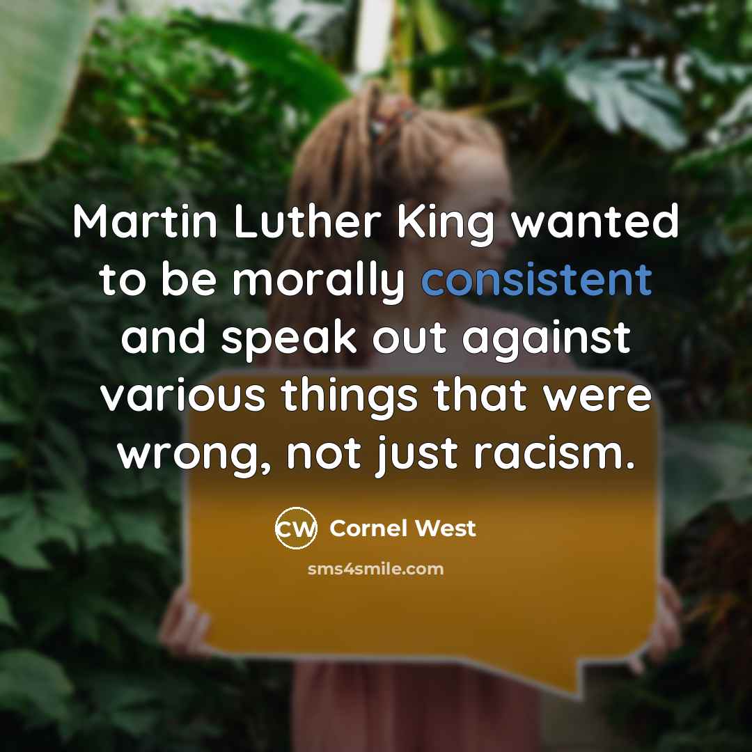 “Martin Luther King wanted to be morally consistent and speak…” quote by Cornel West