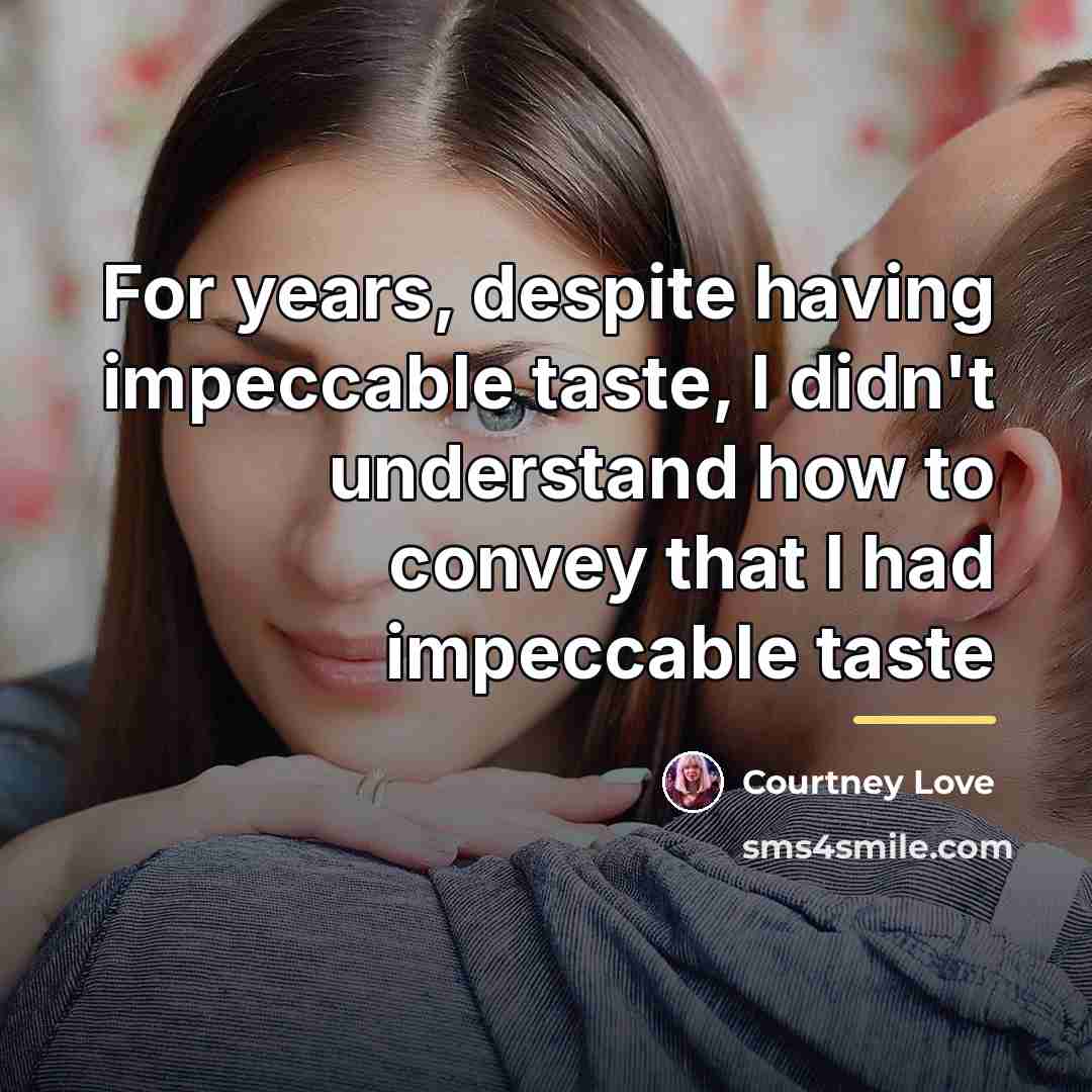 “For years, despite having impeccable taste, I didn't understand how…” quote by Courtney Love