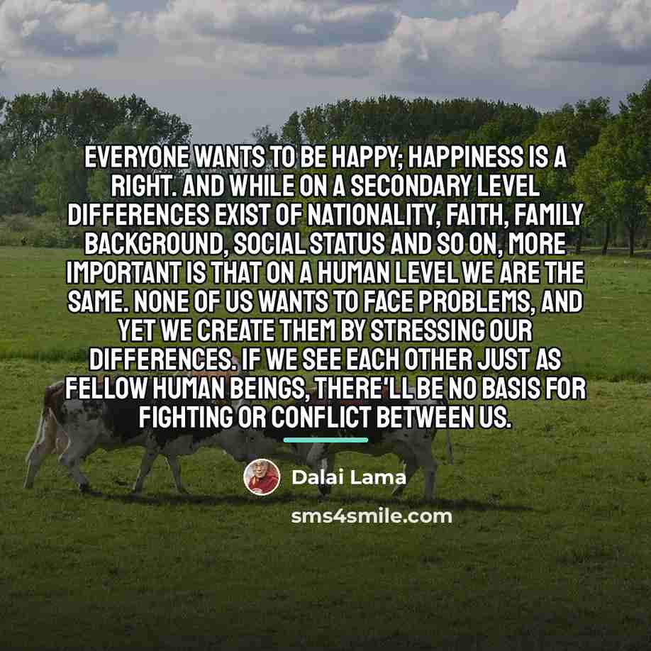 “Everyone wants to be happy; happiness is a right. And…” quote by Dalai Lama
