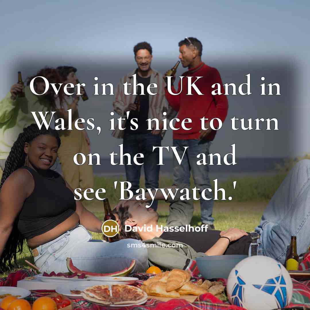 “Over in the UK and in Wales, it's nice to…” quote by David Hasselhoff