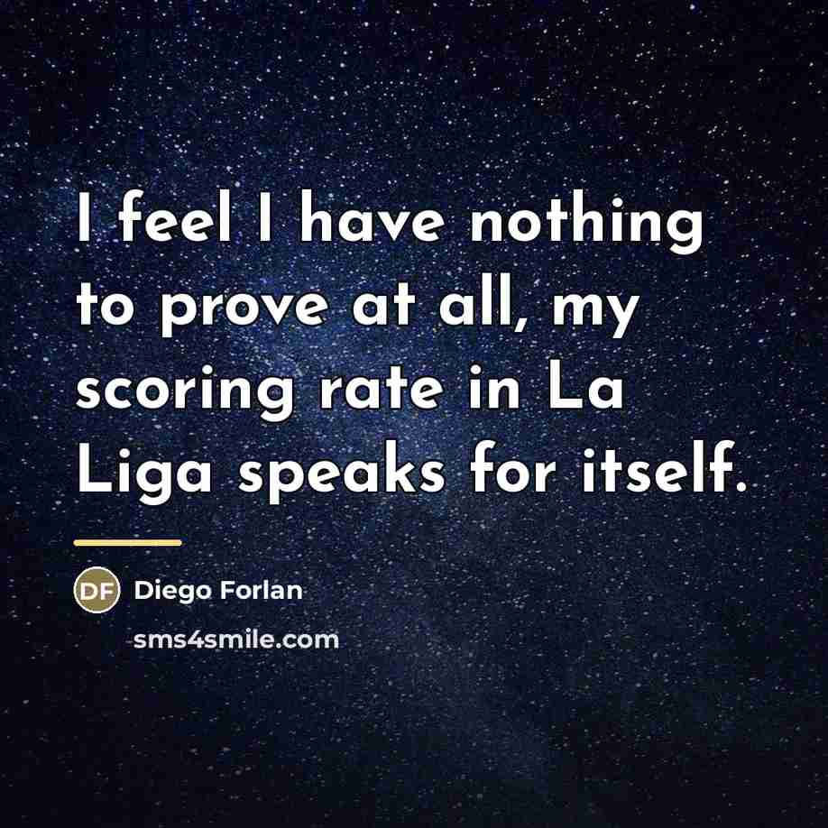 “I feel I have nothing to prove at all, my…” quote by Diego Forlan