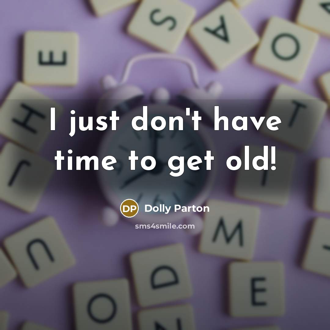 “I just don't have time to get old!…” quote by Dolly Parton