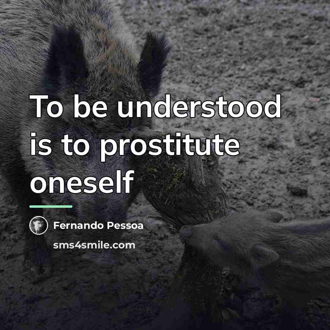 “To be understood is to prostitute oneself…” quote by Fernando Pessoa