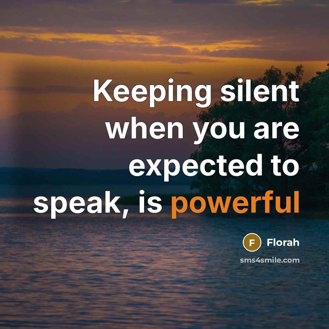 “Keeping silent when you are expected to speak, is powerful…” quote by Florah