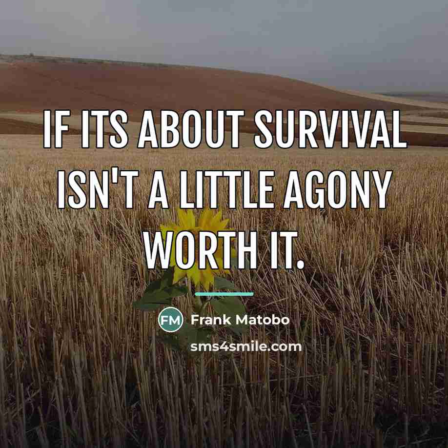 “If its about survival isn't a little agony worth it.…” quote by Frank Matobo