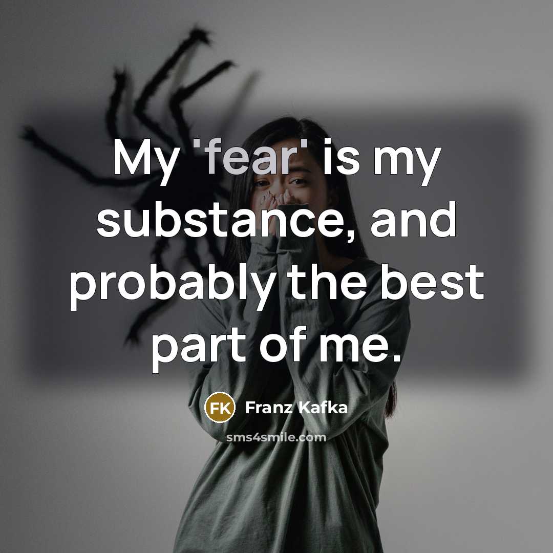 “My 'fear' is my substance, and probably the best part of me.” quote by Franz Kafka