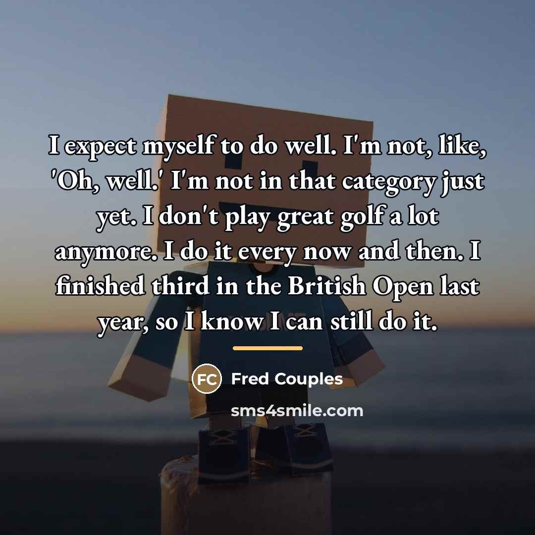 “I expect myself to do well. I'm not, like, 'Oh,…” quote by Fred Couples