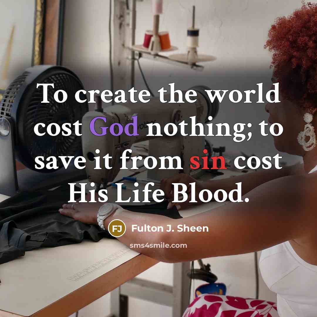 “To create the world cost God nothing; to save it…” quote by Fulton J. Sheen
