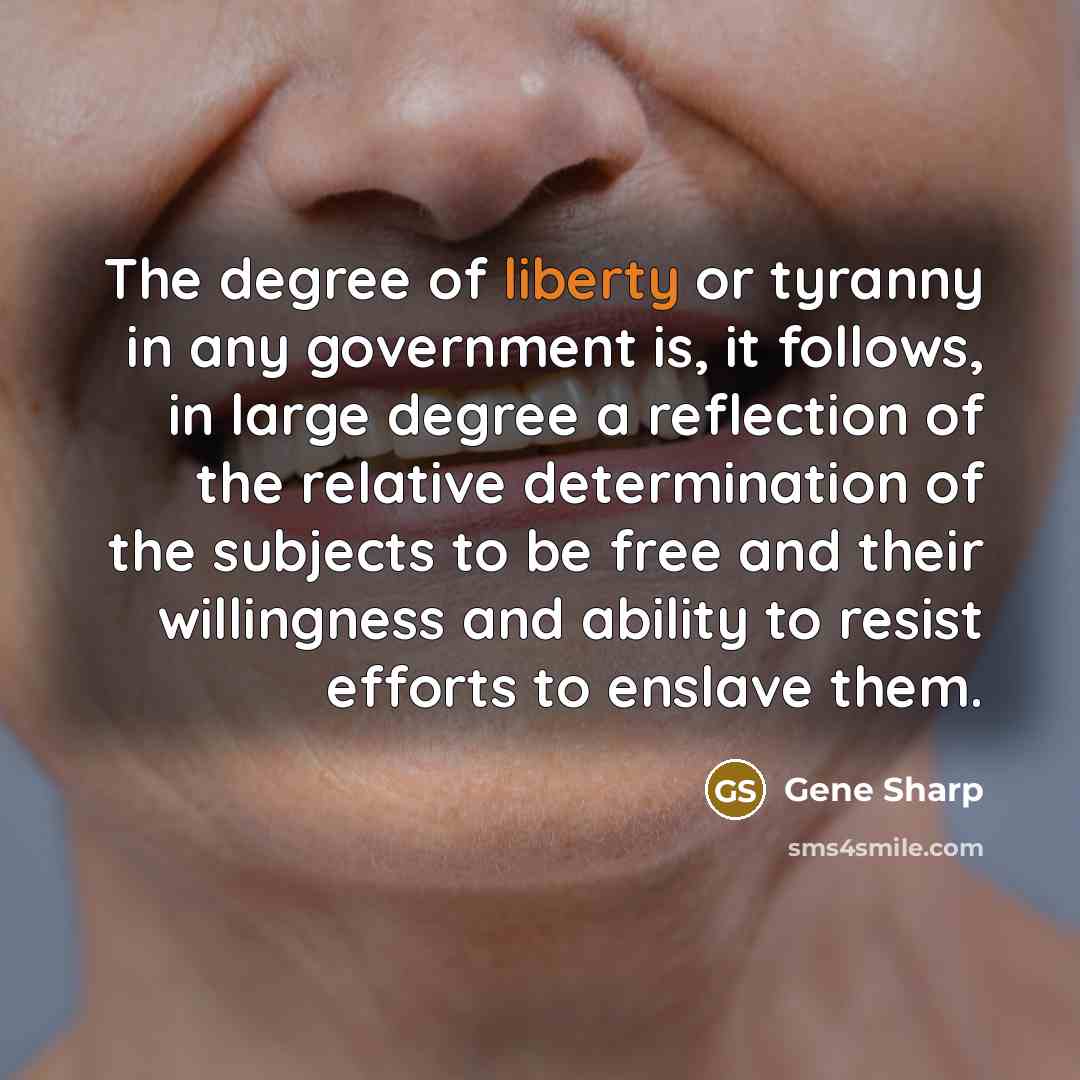 “The degree of liberty or tyranny in any government is,…” quote by Gene Sharp