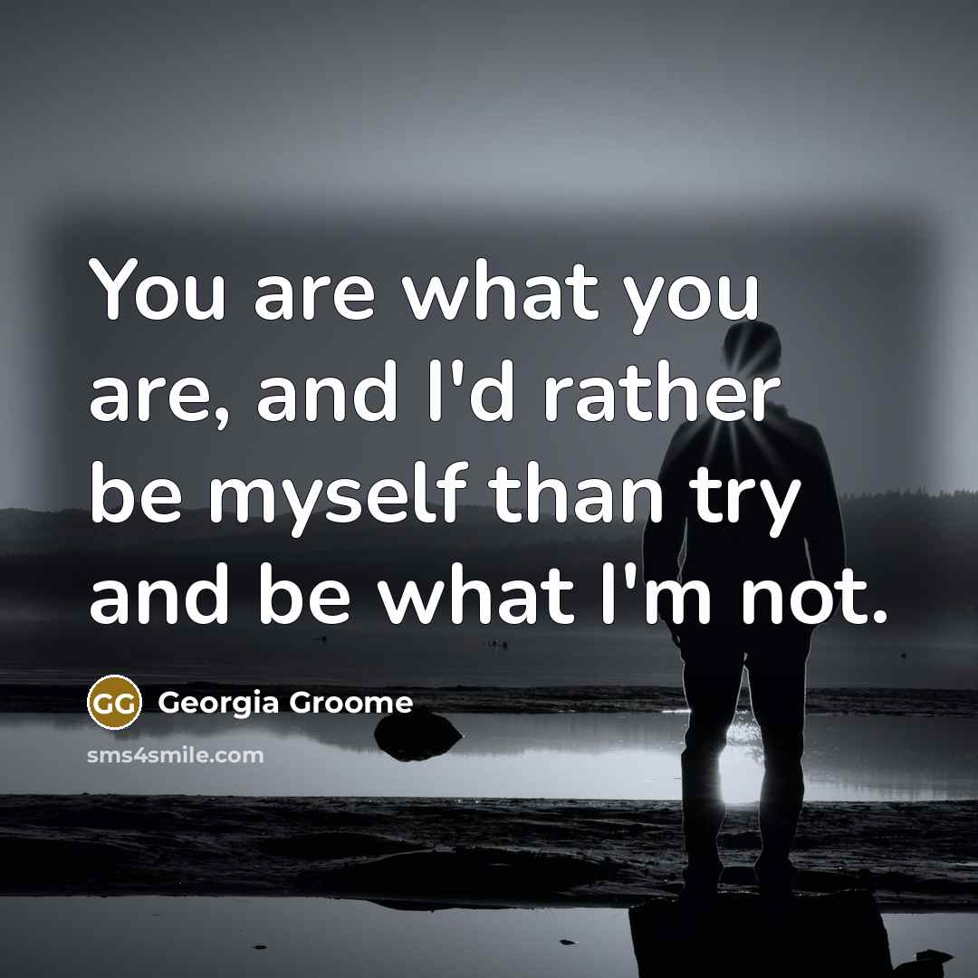 “You are what you are, and I'd rather be myself…” quote by Georgia Groome