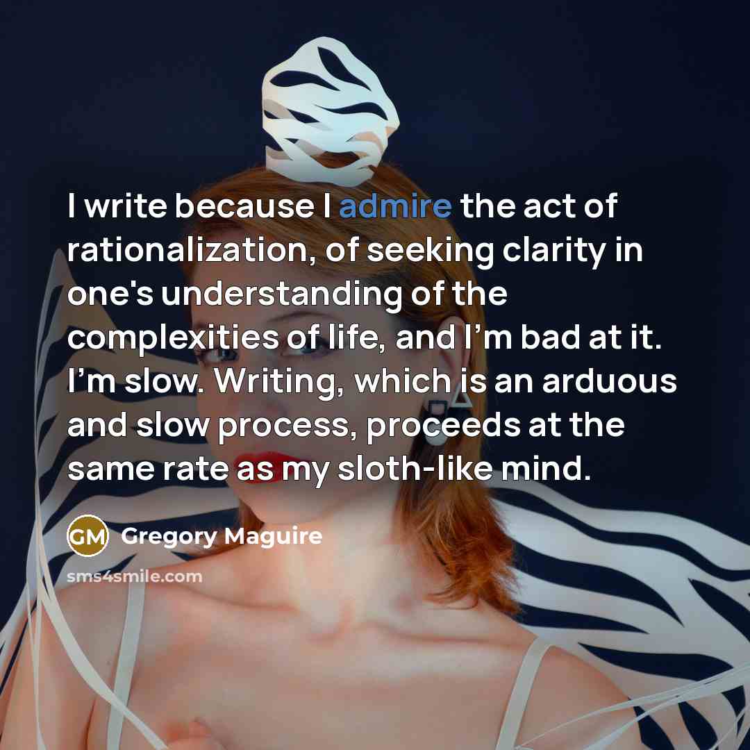 “I write because I admire the act of rationalization, of…” quote by Gregory Maguire