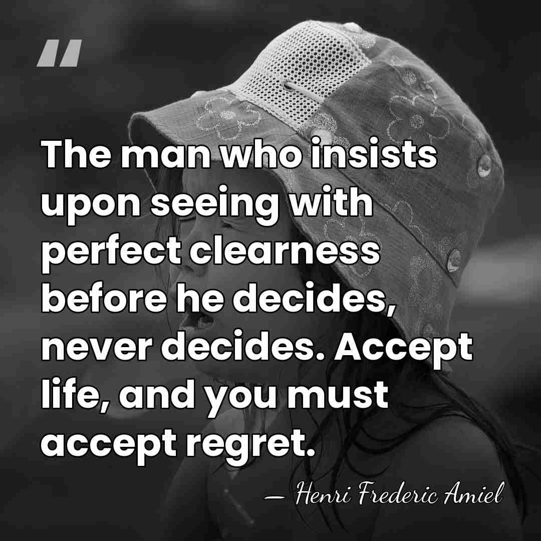 The man who insists upon seeing with perfect clearness before he decides,&hellip; - Henri Frédéric Amiel