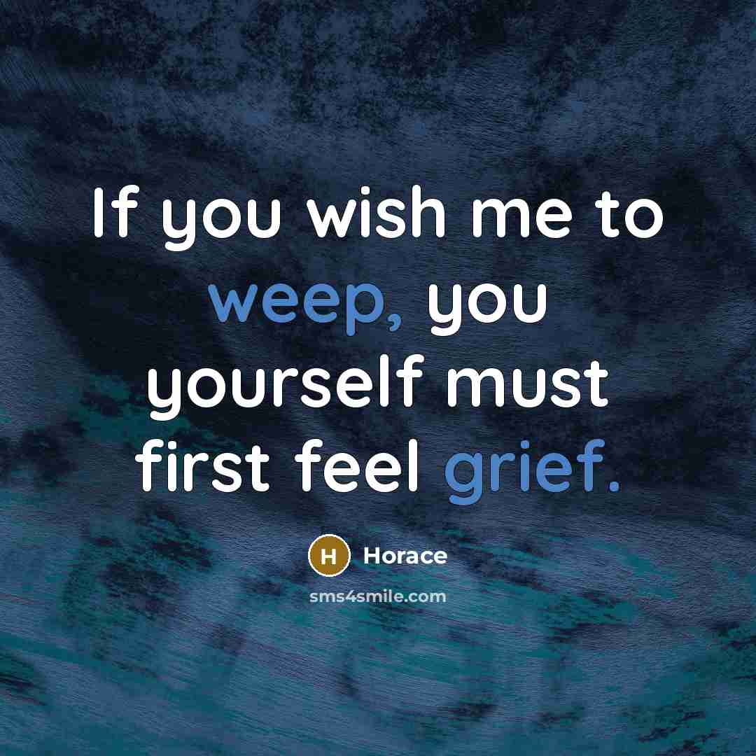 “If you wish me to weep, you yourself must first…” quote by Horace