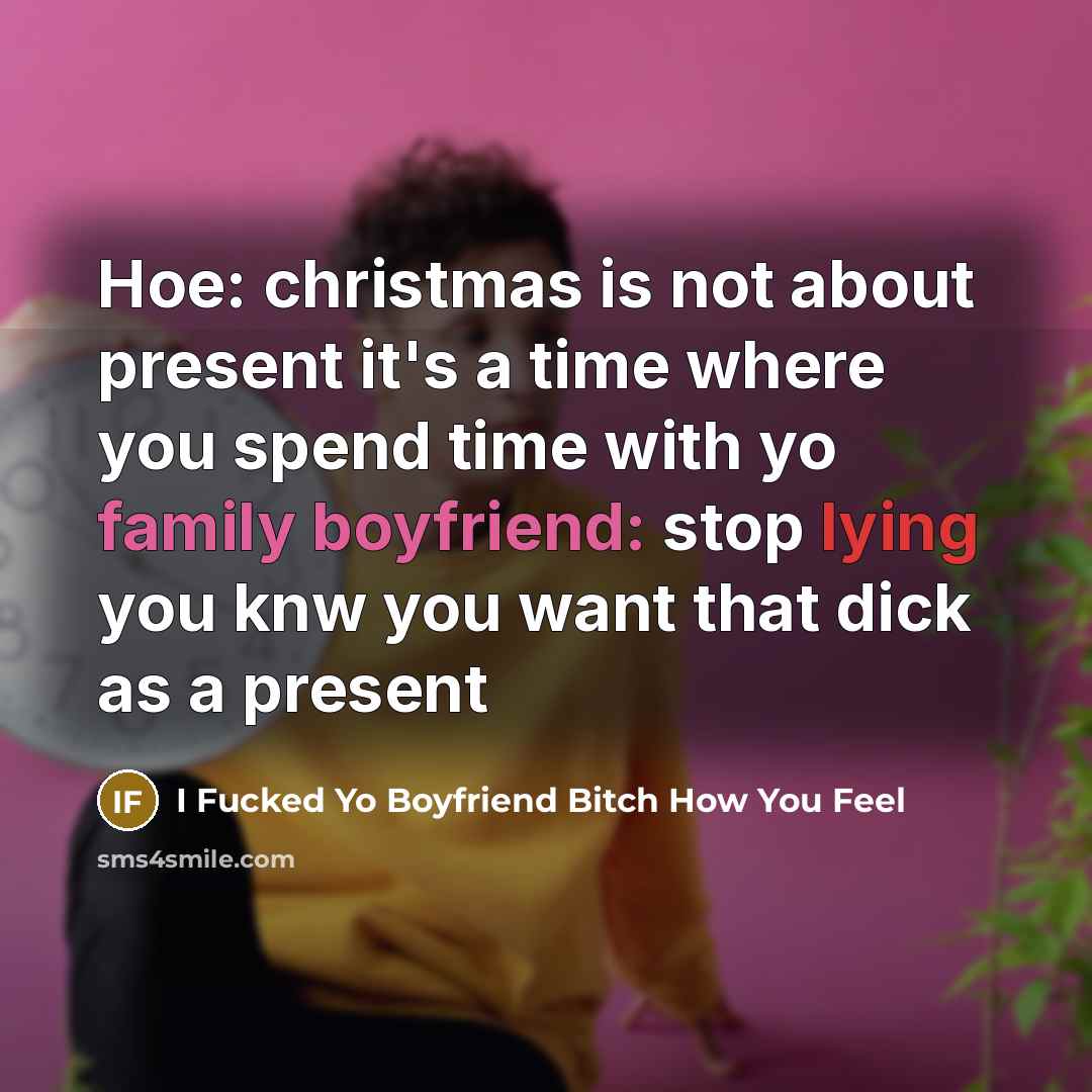 “Hoe: christmas is not about present it's a time where you spend time with yo family boyfriend: stop lying you knw you want that dick as a present” quote by I Fucked Yo Boyfriend Bitch How You Feel
