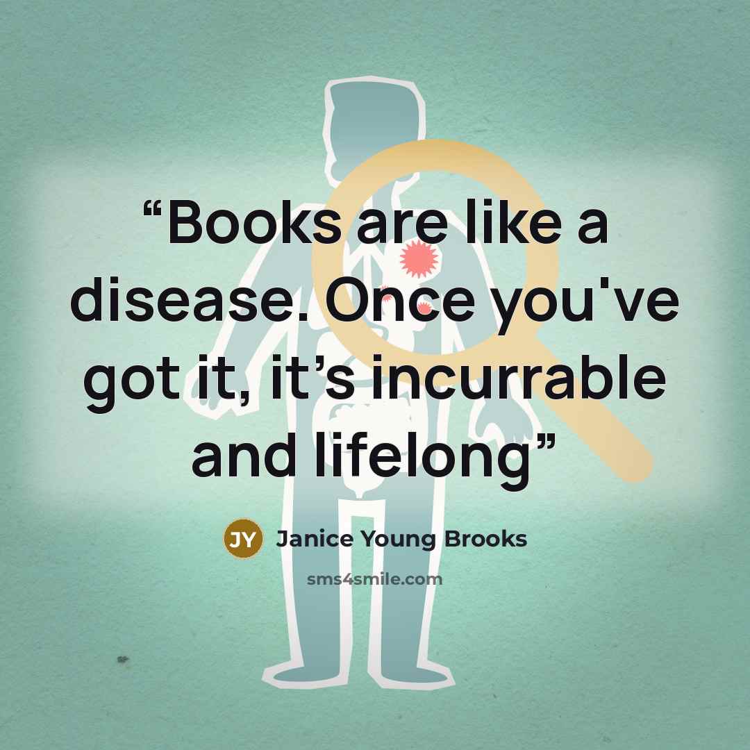 “Books are like a disease. Once you've got it, it's incurrable and lifelong” quote by Janice Young Brooks