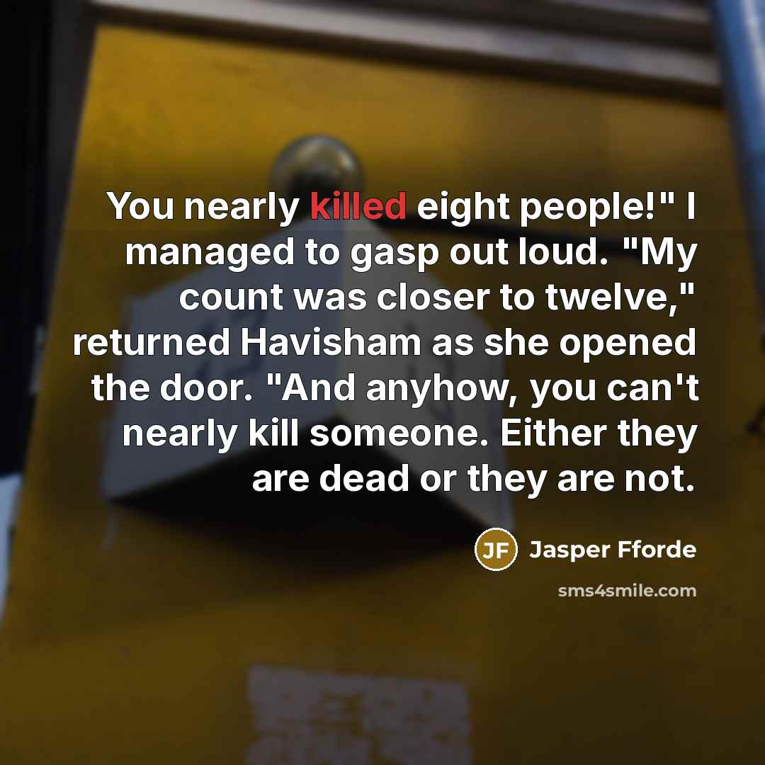 “You nearly killed eight people!" I managed to gasp out…” quote by Jasper Fforde