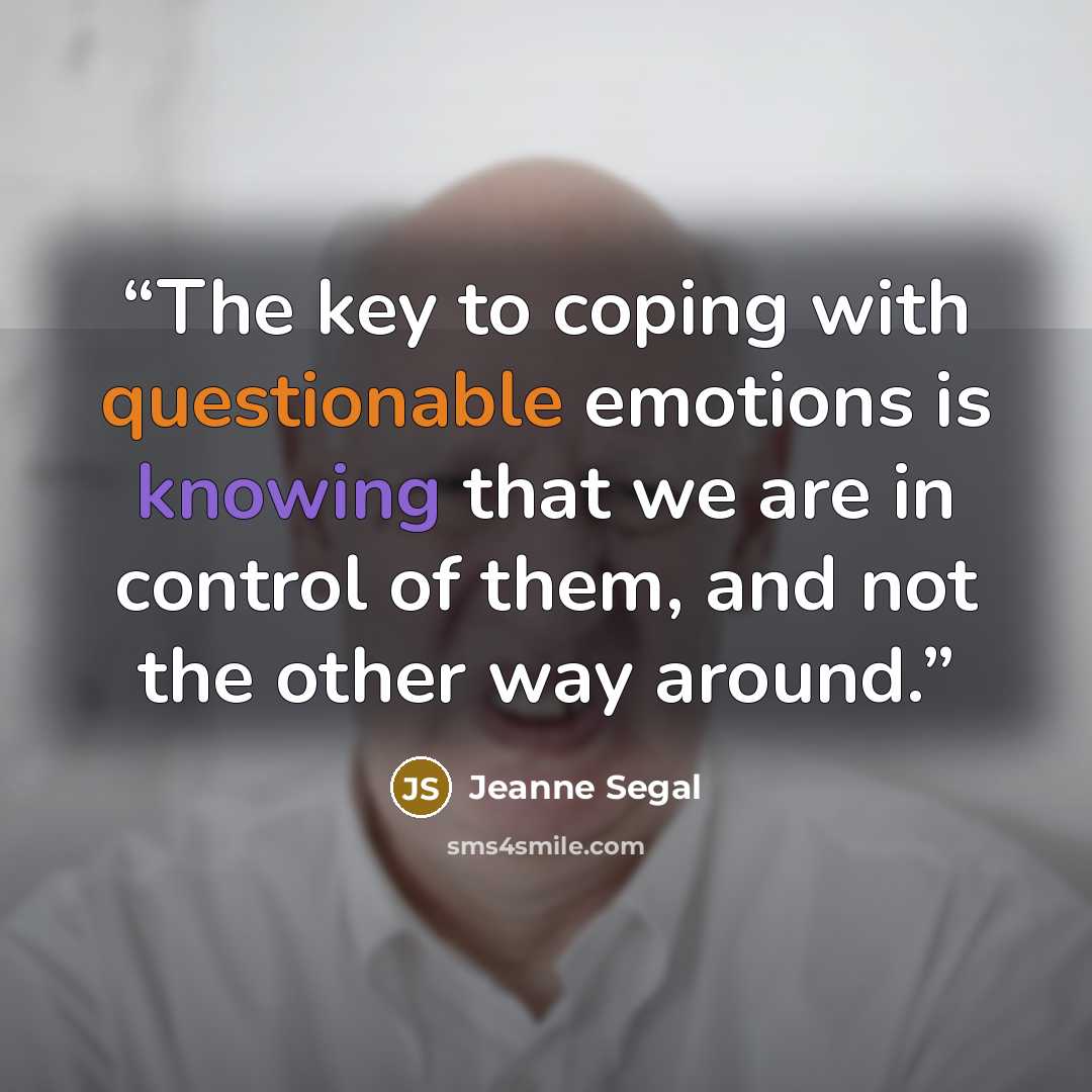 “The key to coping with questionable emotions is knowing that we are in control of them, and not the other way around.” quote by Jeanne Segal