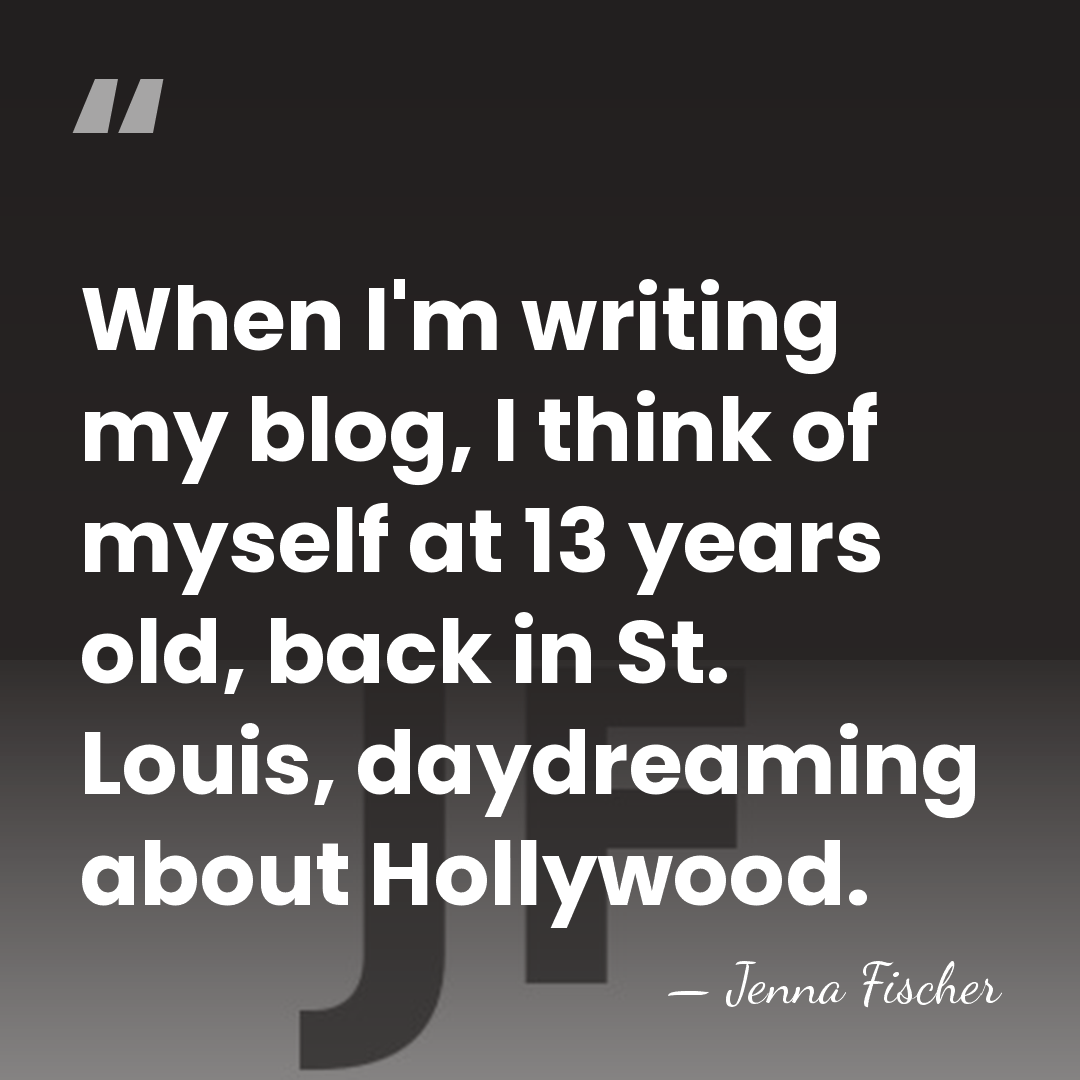 When I'm writing my blog, I think of myself at 13 years&hellip; - Jenna Fischer