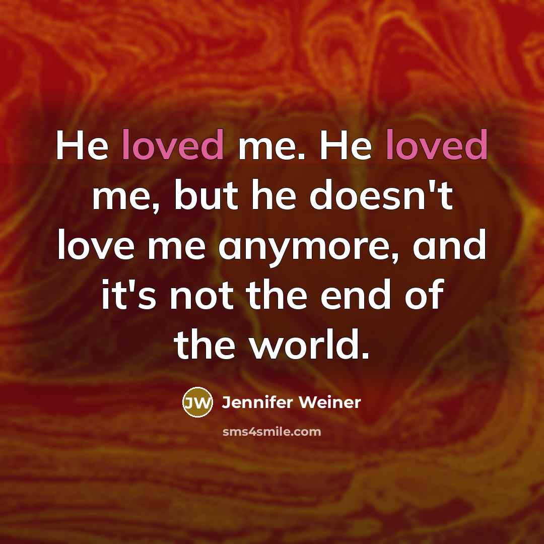 “He loved me. He loved me, but he doesn't love…” quote by Jennifer Weiner