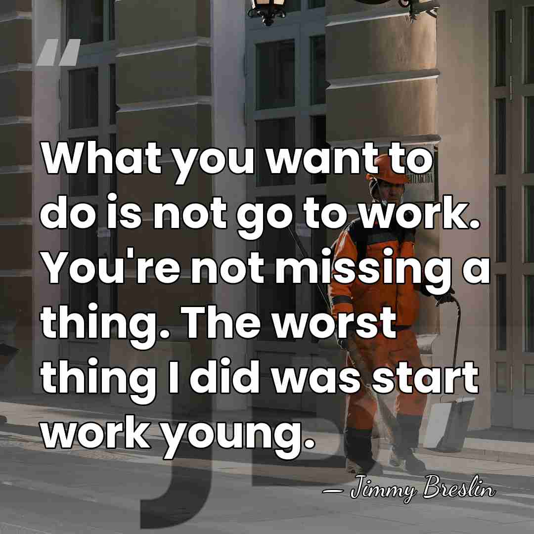 What you want to do is not go to work. You're not&hellip; - Jimmy Breslin