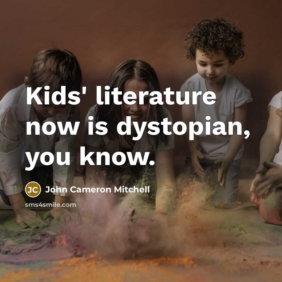 “Kids' literature now is dystopian, you know.…” quote by John Cameron Mitchell
