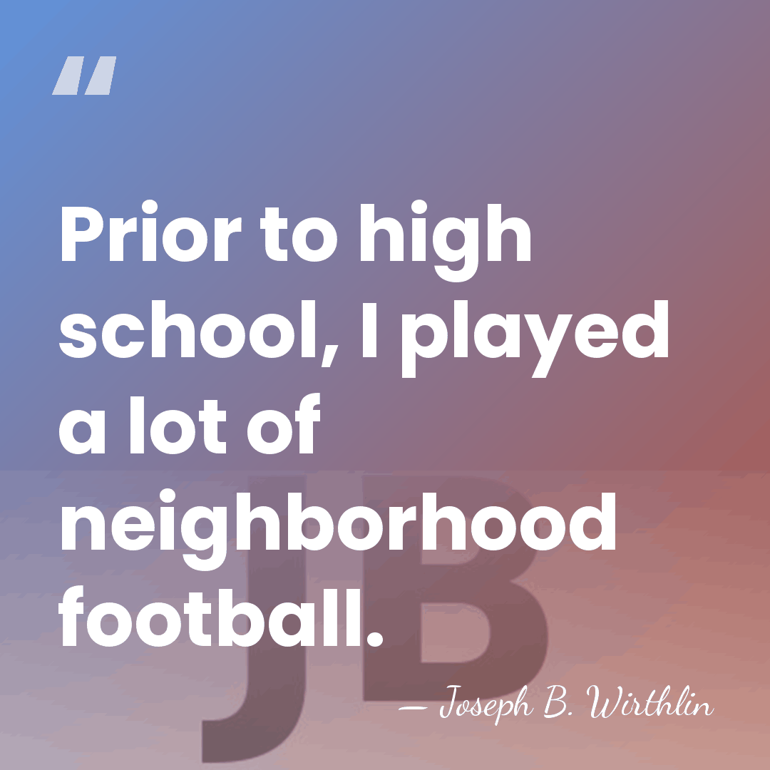 Prior to high school, I played a lot of neighborhood football. - Joseph B. Wirthlin