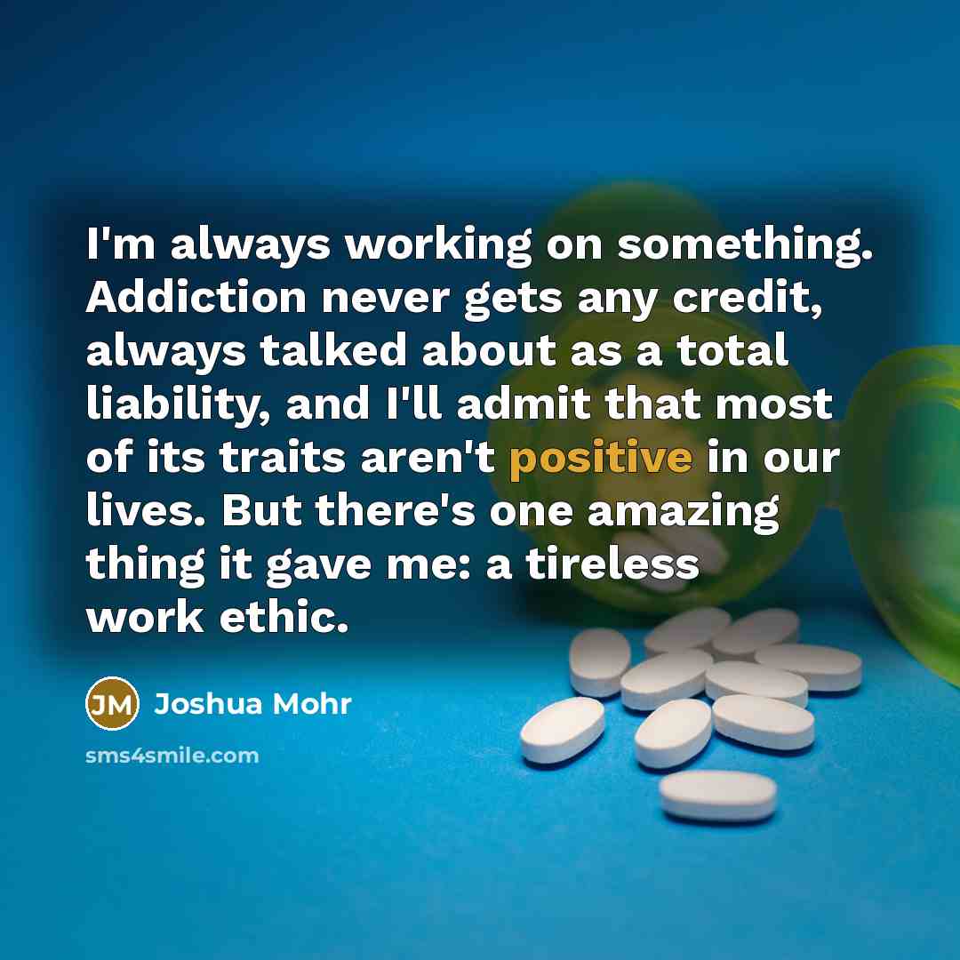 “I'm always working on something. Addiction never gets any credit,…” quote by Joshua Mohr