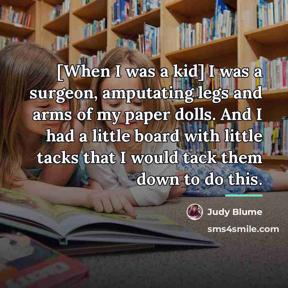 “[When I was a kid] I was a surgeon, amputating…” quote by Judy Blume