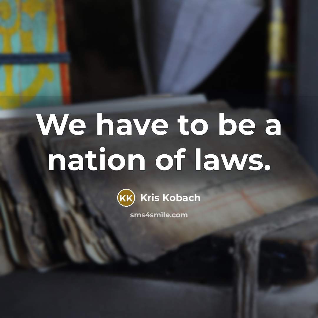 “We have to be a nation of laws.…” quote by Kris Kobach