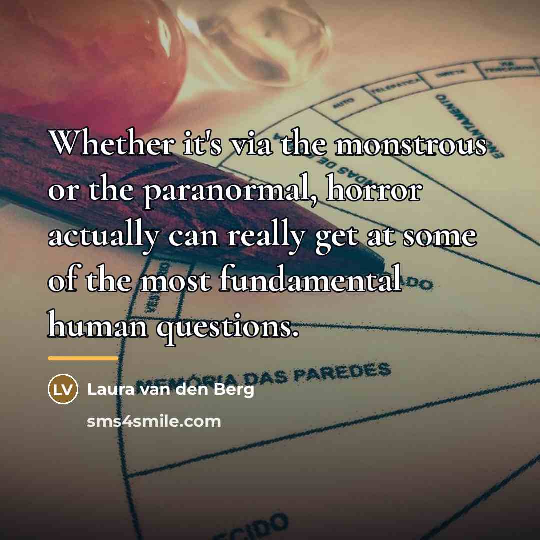 “Whether it's via the monstrous or the paranormal, horror actually…” quote by Laura van den Berg