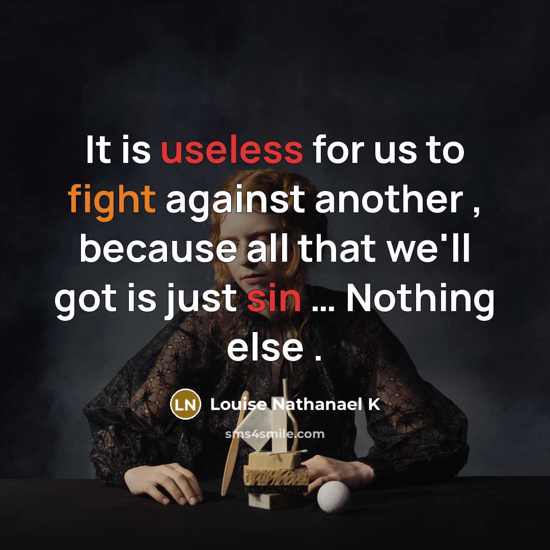 “It is useless for us to fight against another , because all that we'll got is just sin … Nothing else .” quote by Louise Nathanael K
