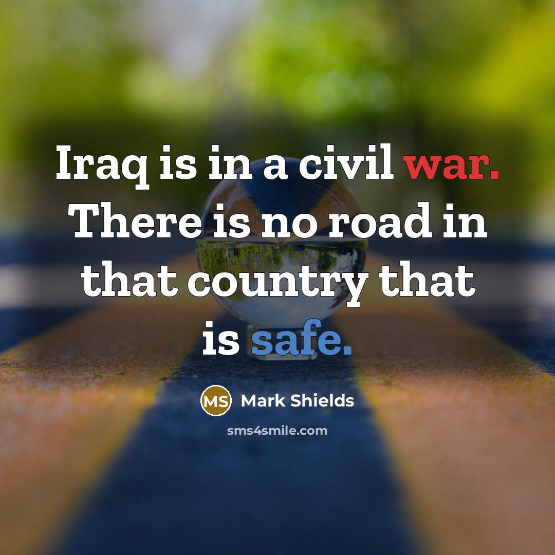 “Iraq is in a civil war. There is no road…” quote by Mark Shields