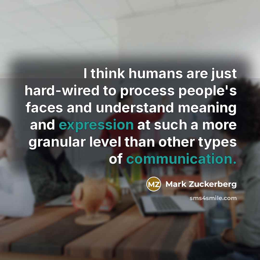 “I think humans are just hard-wired to process people's faces…” quote by Mark Zuckerberg