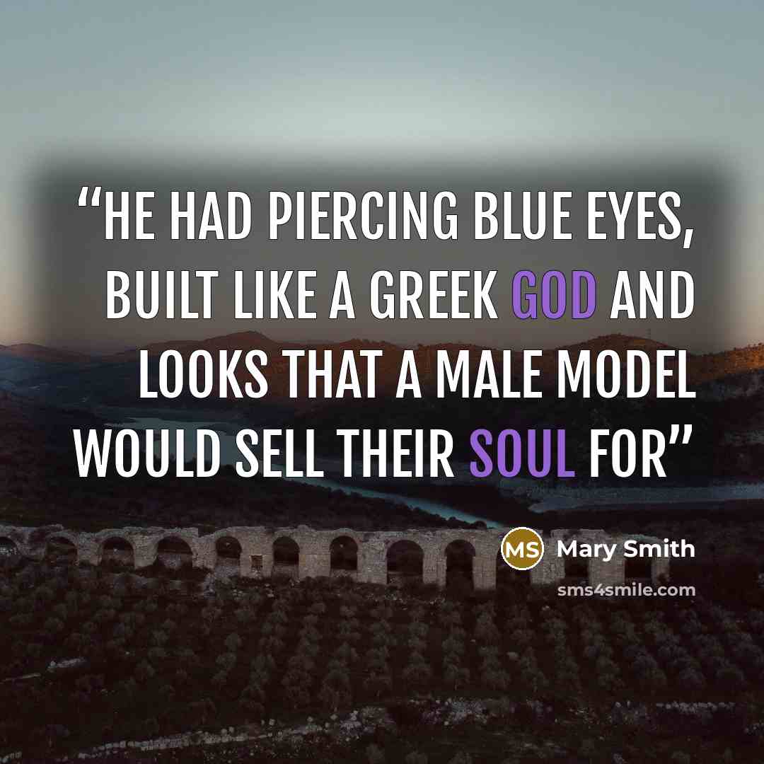 “He had piercing blue eyes, built like a Greek God and looks that a male model would sell their soul for” quote by Mary Smith