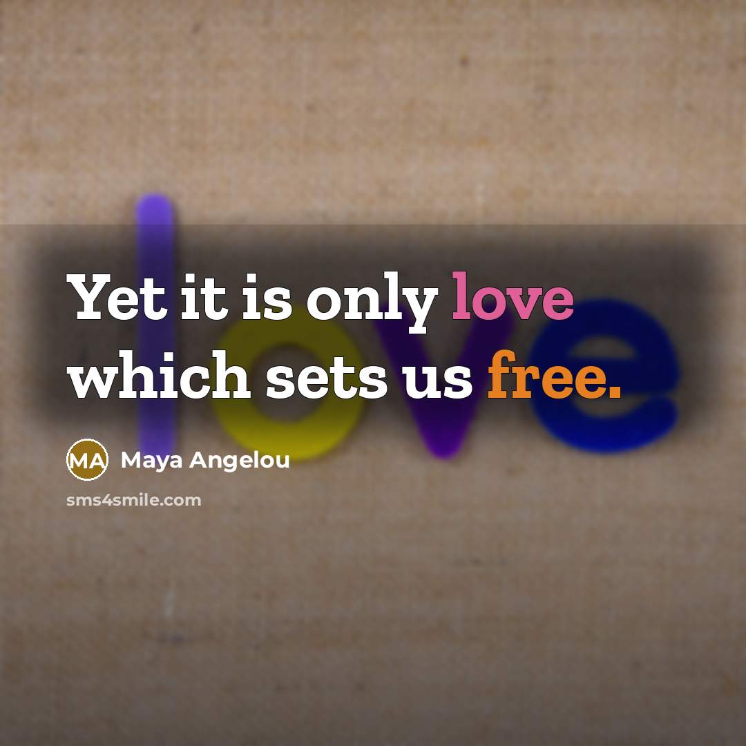 “Yet it is only love which sets us free.” quote by Maya Angelou