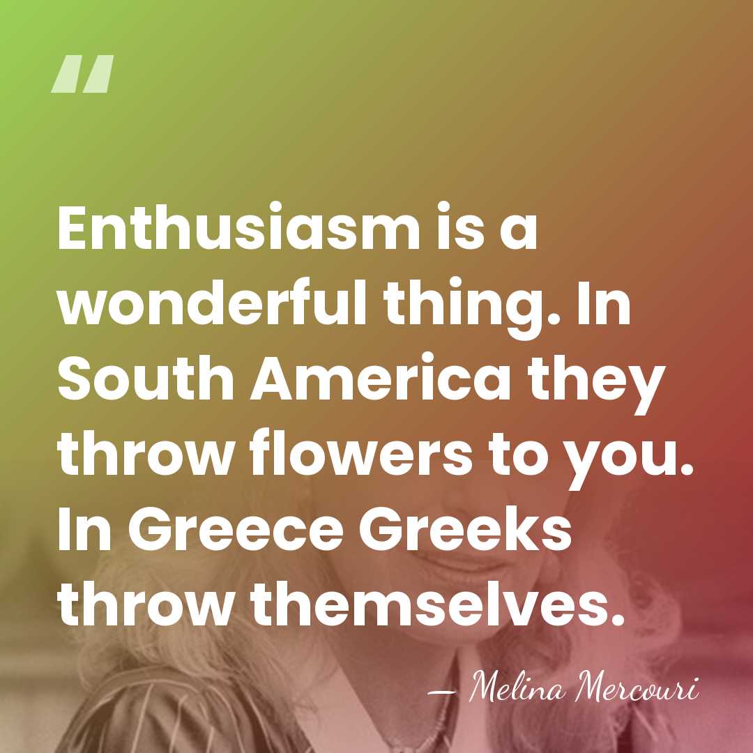 Enthusiasm is a wonderful thing. In South America they throw flowers to&hellip; - Melina Mercouri