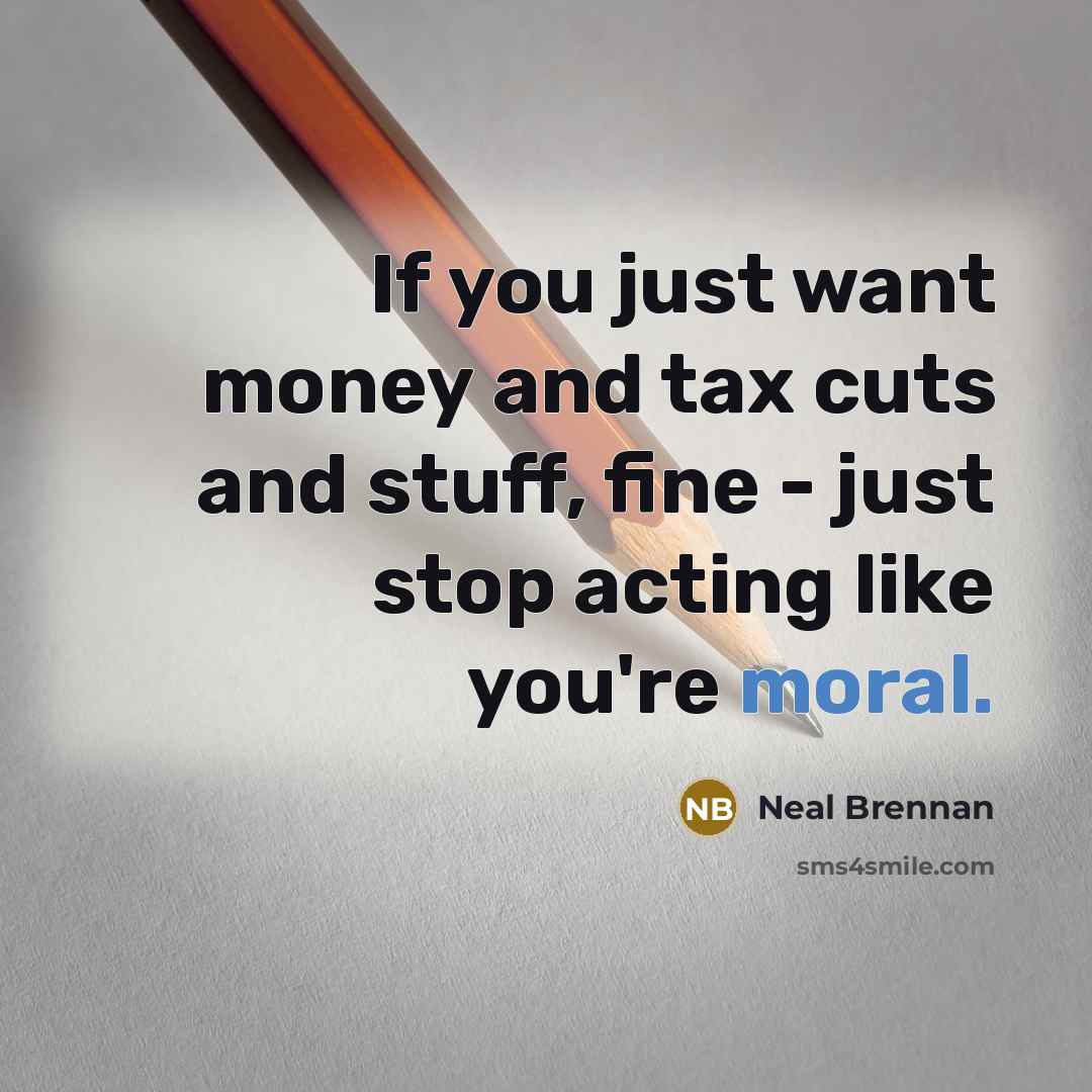 “If you just want money and tax cuts and stuff,…” quote by Neal Brennan