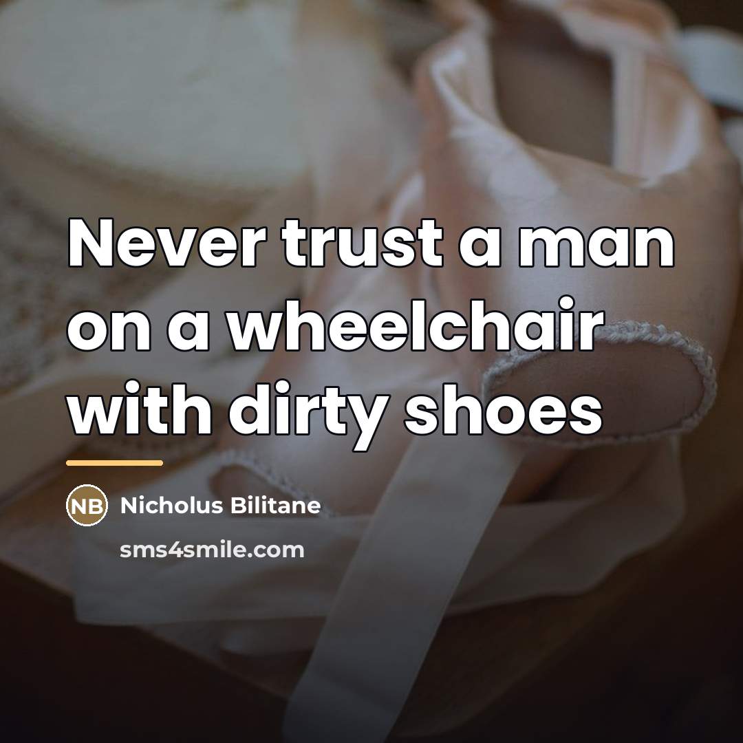“Never trust a man on a wheelchair with dirty shoes…” quote by Nicholus Bilitane