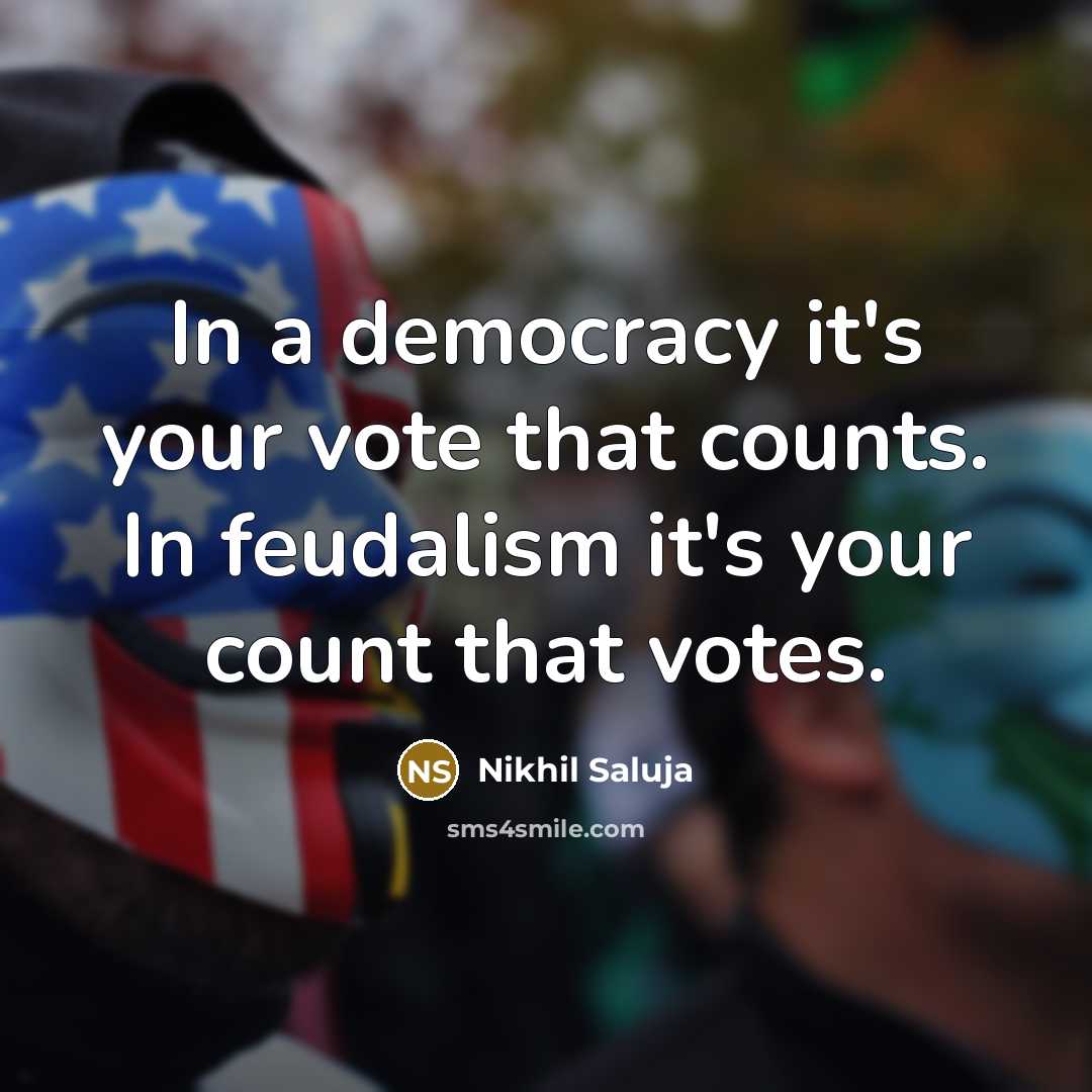 “In a democracy it's your vote that counts. In feudalism…” quote by Nikhil Saluja