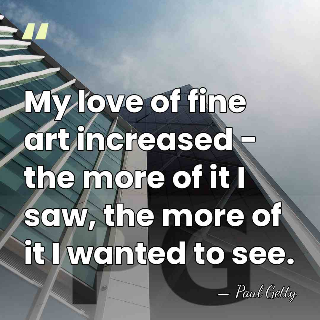 My love of fine art increased - the more of it I&hellip; - Paul Getty