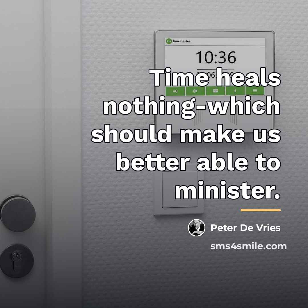 “Time heals nothing-which should make us better able to minister.…” quote by Peter De Vries