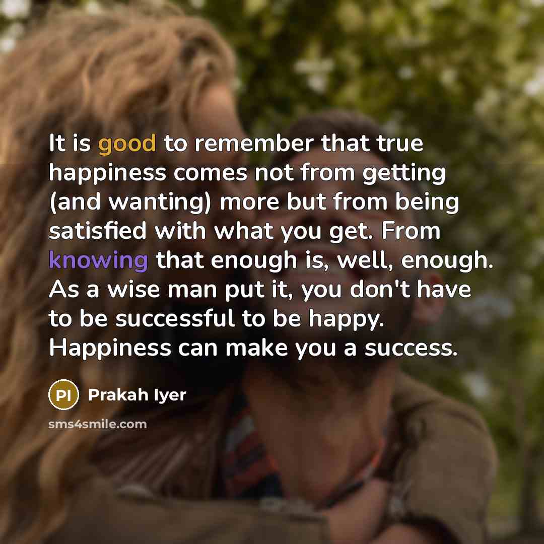 “It is good to remember that true happiness comes not…” quote by Prakah Iyer