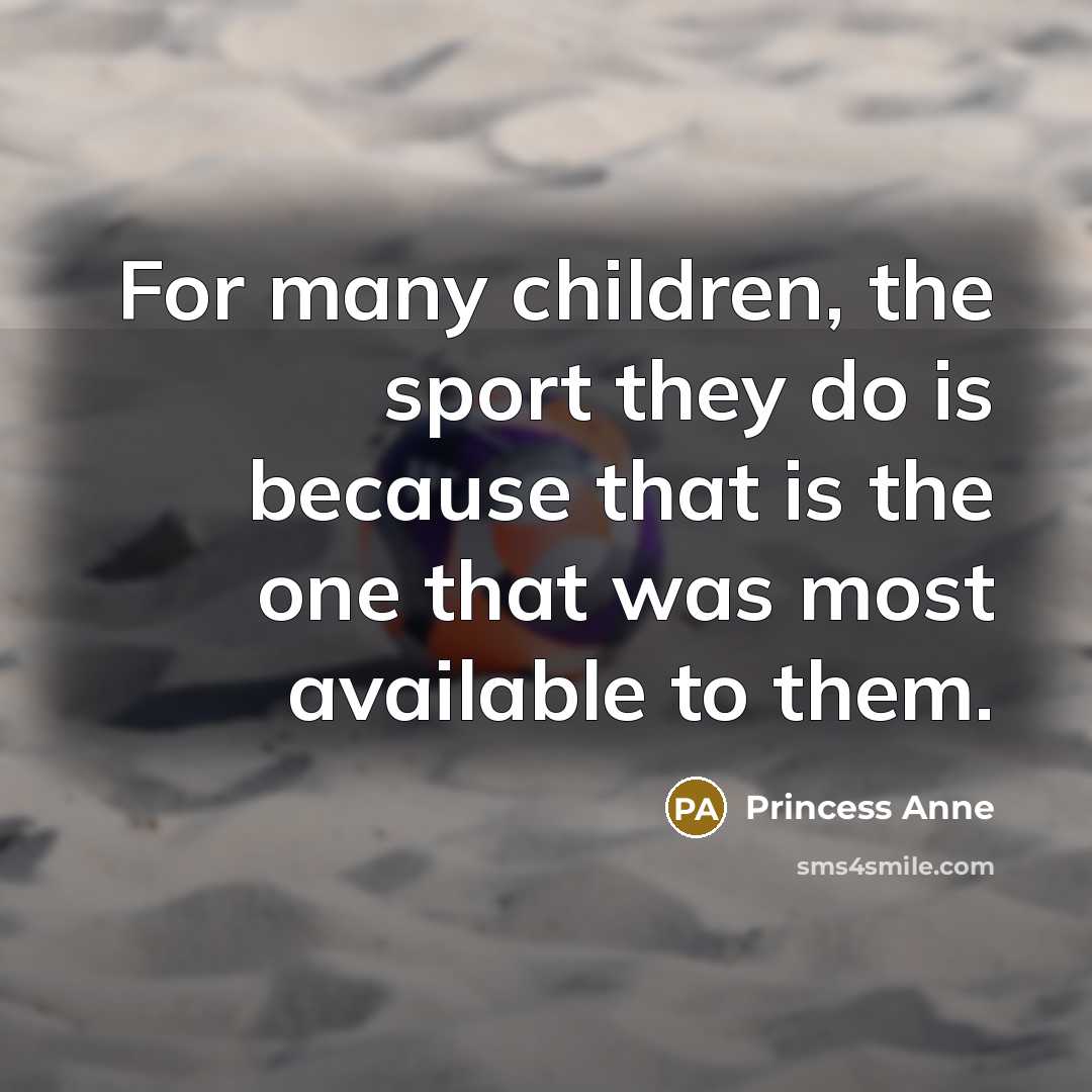 “For many children, the sport they do is because that…” quote by Princess Anne