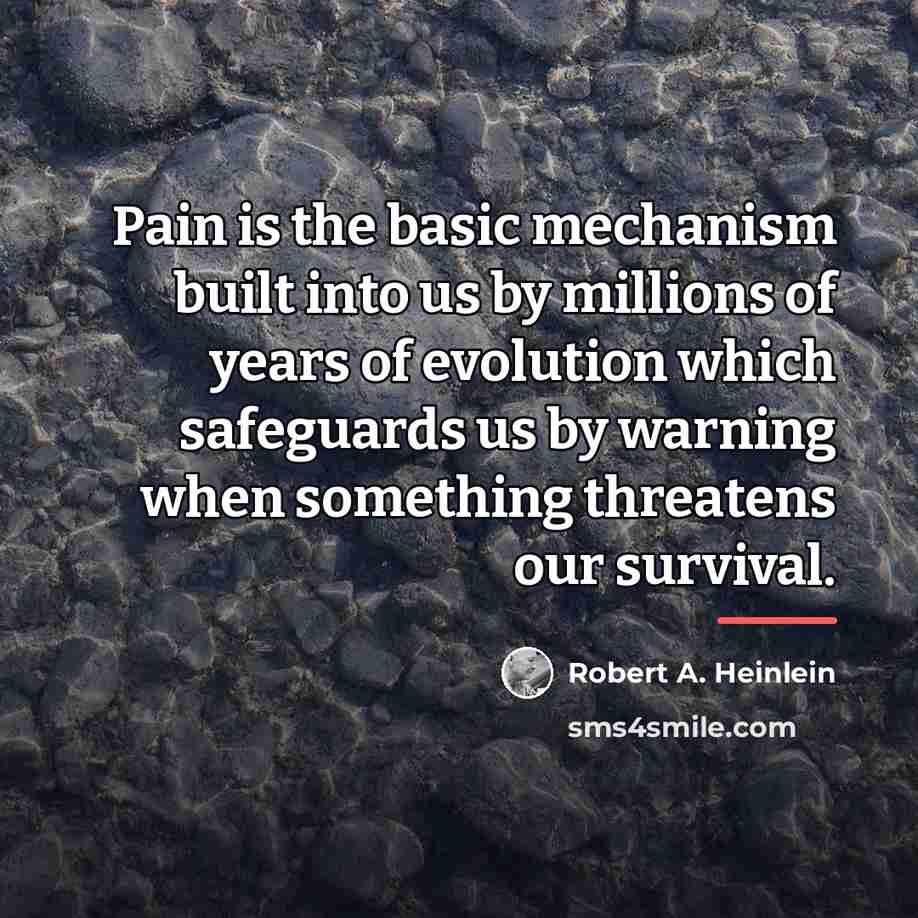 “Pain is the basic mechanism built into us by millions…” quote by Robert A. Heinlein