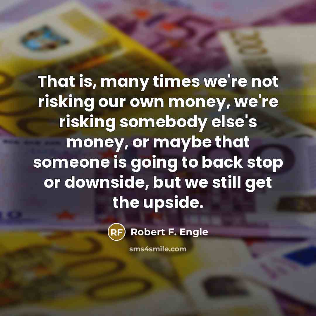 “That is, many times we're not risking our own money,…” quote by Robert F. Engle