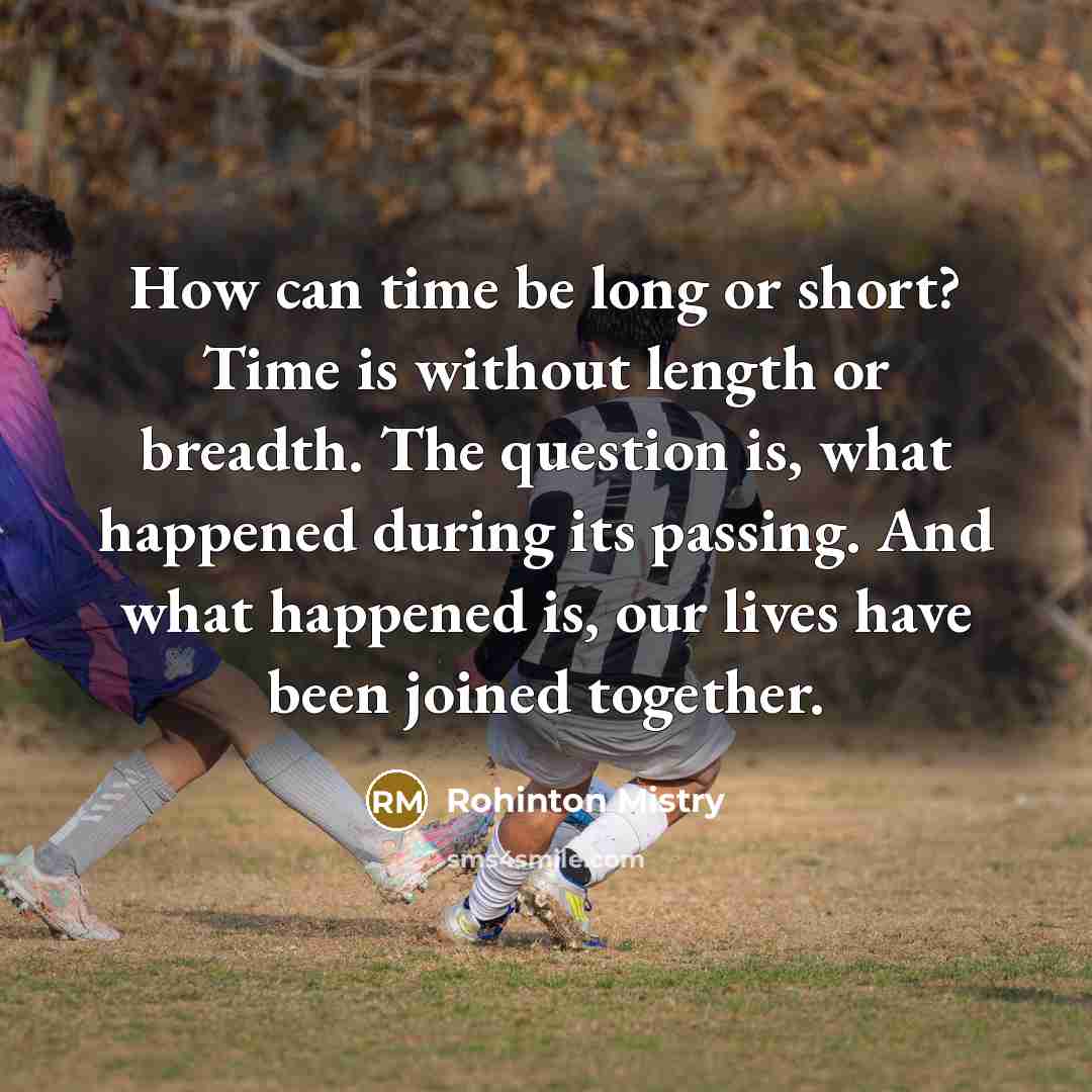 “How can time be long or short? Time is without…” quote by Rohinton Mistry