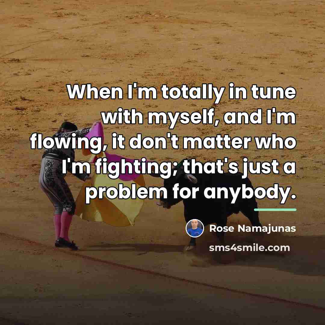 “When I'm totally in tune with myself, and I'm flowing,…” quote by Rose Namajunas