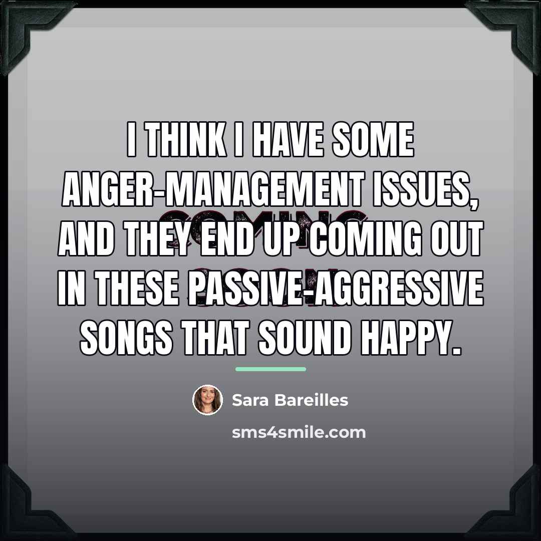 “I think I have some anger-management issues, and they end…” quote by Sara Bareilles