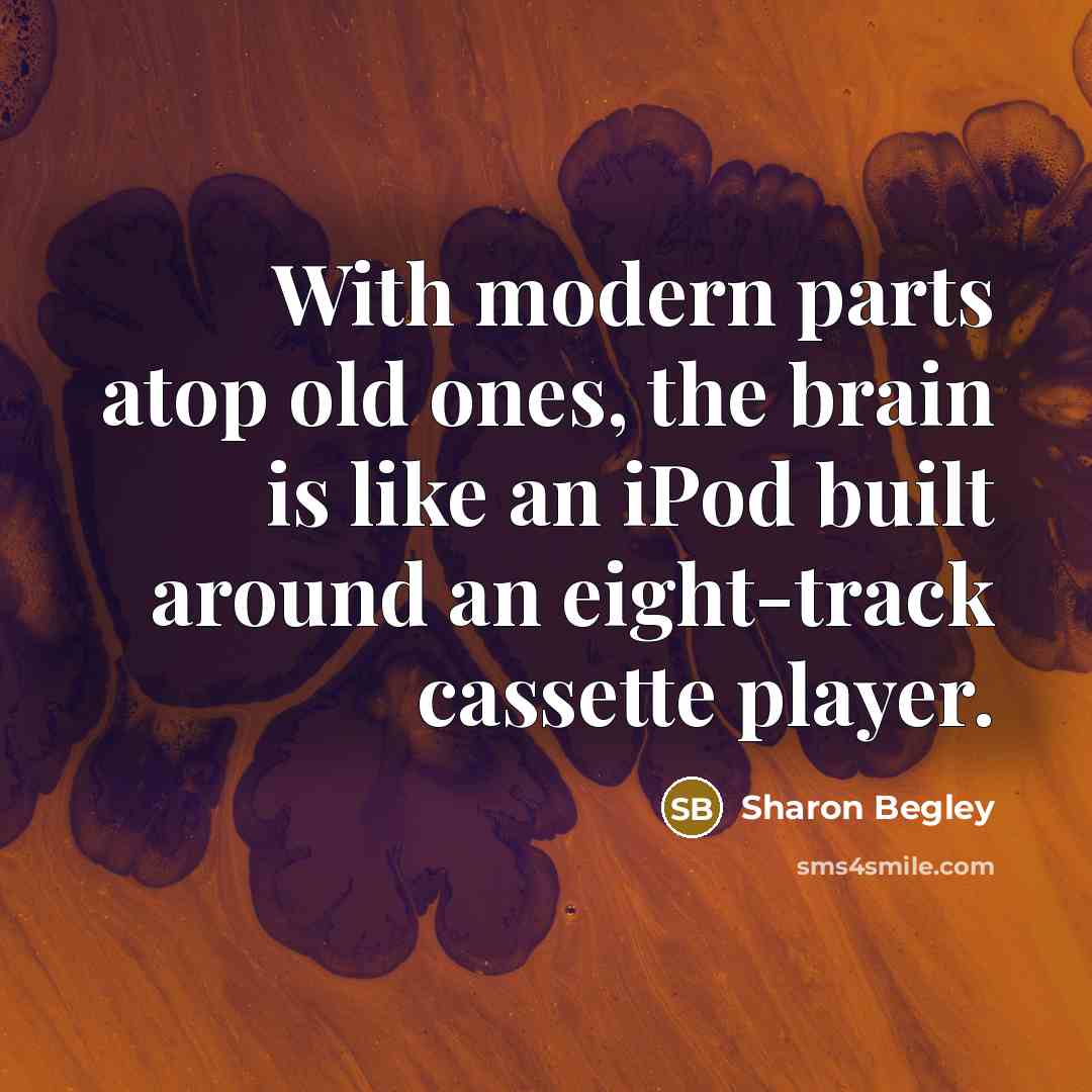 “With modern parts atop old ones, the brain is like…” quote by Sharon Begley